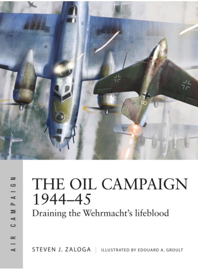 The Oil Campaign 1944???45 : Draining the Wehrmacht's lifeblood