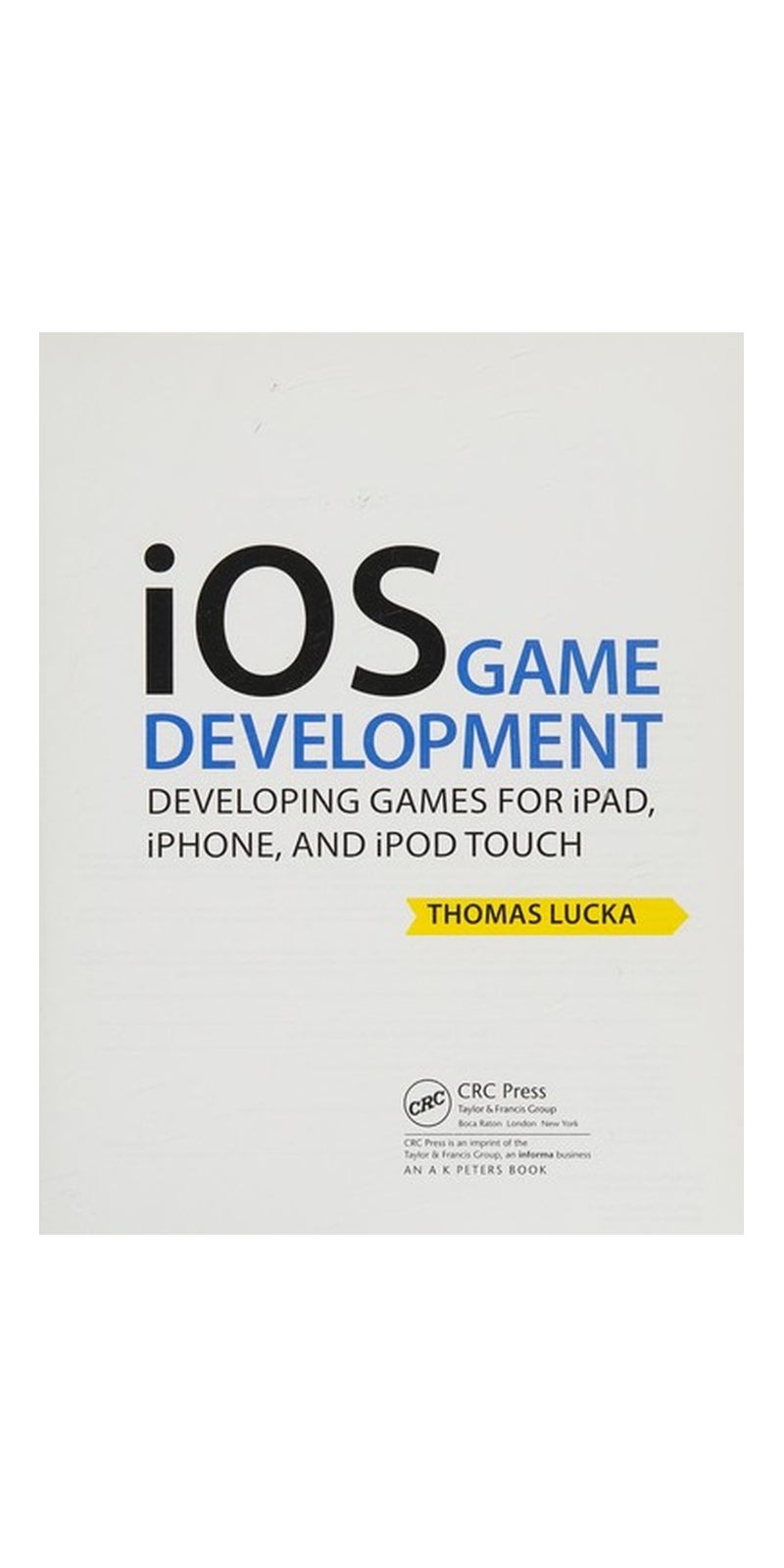 iOS game development: developing games for iPad, iPhone, and iPod Touch | Authored by Thomas Lucka | Paperback | Published by CRC Press