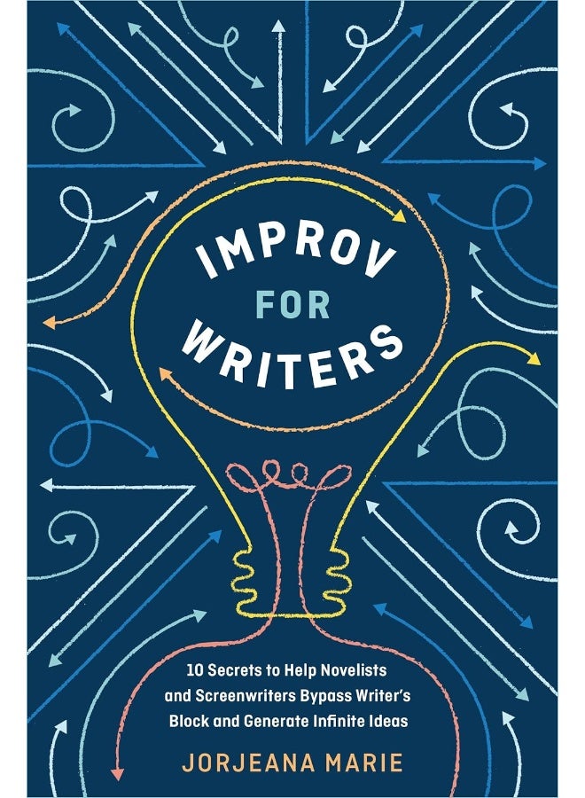 Improv for Writers: 10 Secrets to Help Novelists and Screenwriters Bypass Writer's Block and Generate Infinite Ideas
