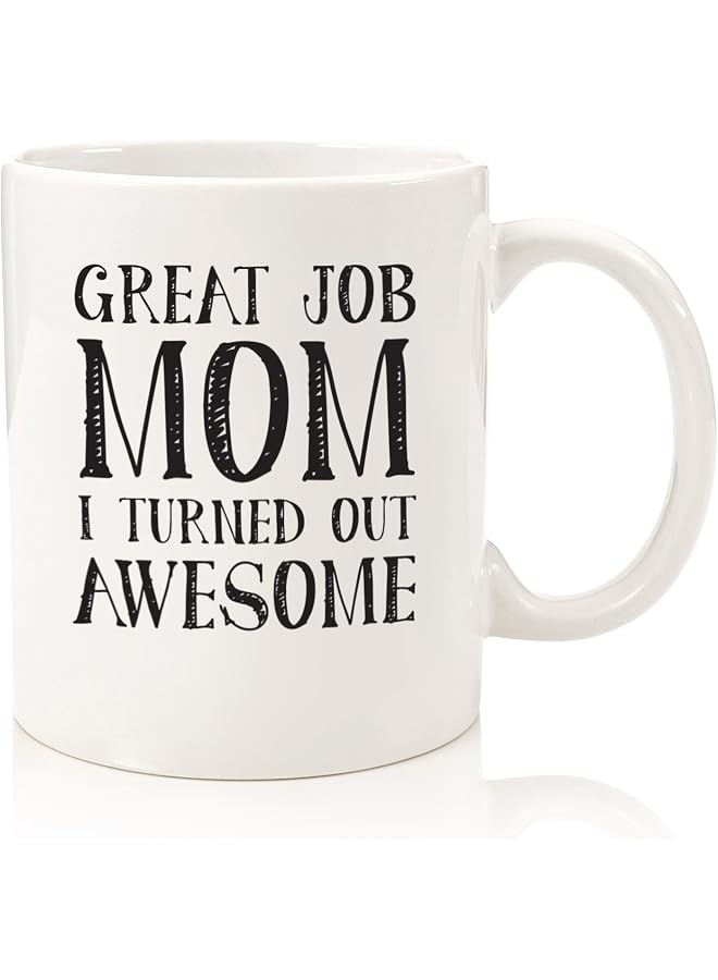 Great Job Mom Funny Coffee Mug - Best Birthday For Mom, Women - Unique Idea For Her From Son or Daughter - Cool Present For a MFun Novelty Cup - 11 oz