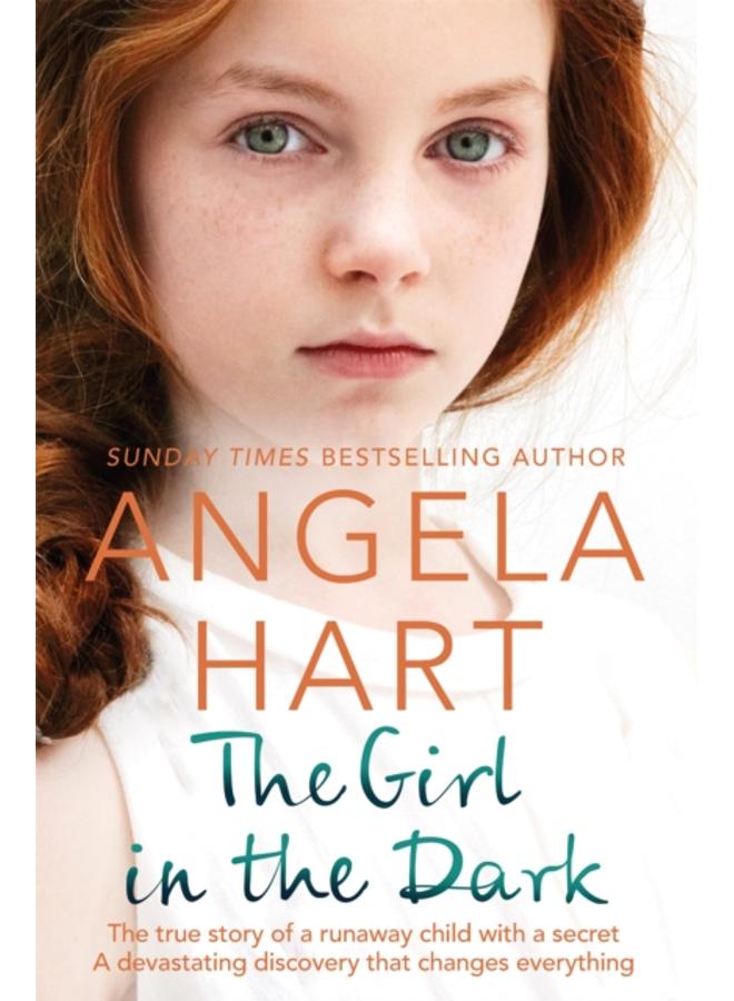 The Girl in the Dark : The True Story of Runaway Child with a Secret. A Devastating Discovery that Changes Everything. 