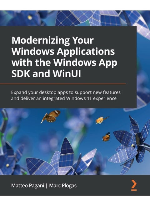 Modernizing Your Windows Applications with the Windows App SDK and WinUI: Expand your desktop apps to support new features and deliver an integrated Windows 11 experience