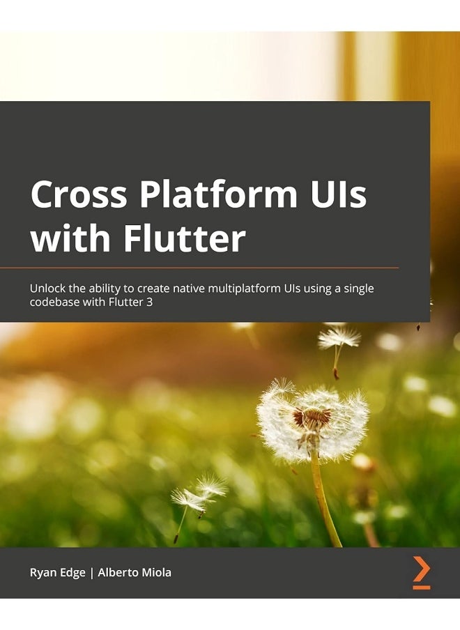 Cross-Platform UIs with Flutter: Unlock the ability to create native multiplatform UIs using a single code base with Flutter 3 
