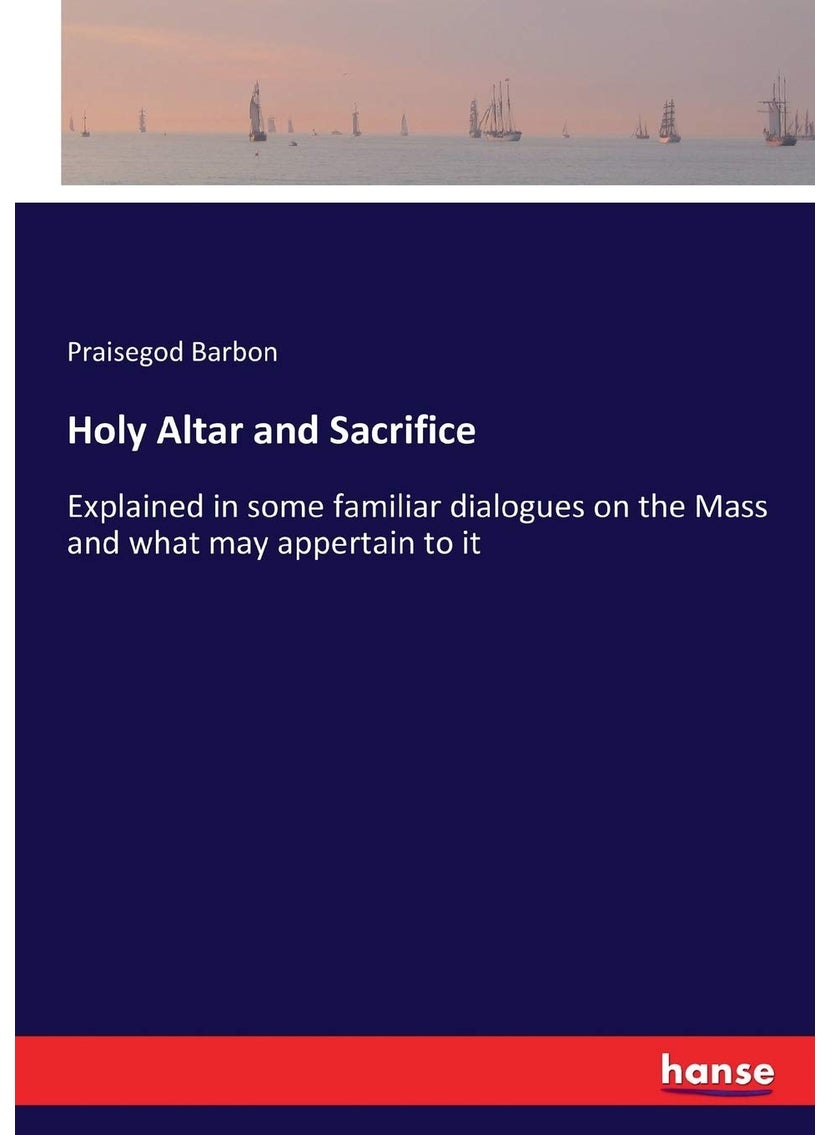 Holy Altar and Sacrifice: Explained in some familiar dialogues on the Mass and what may appertain to it  - Image 1