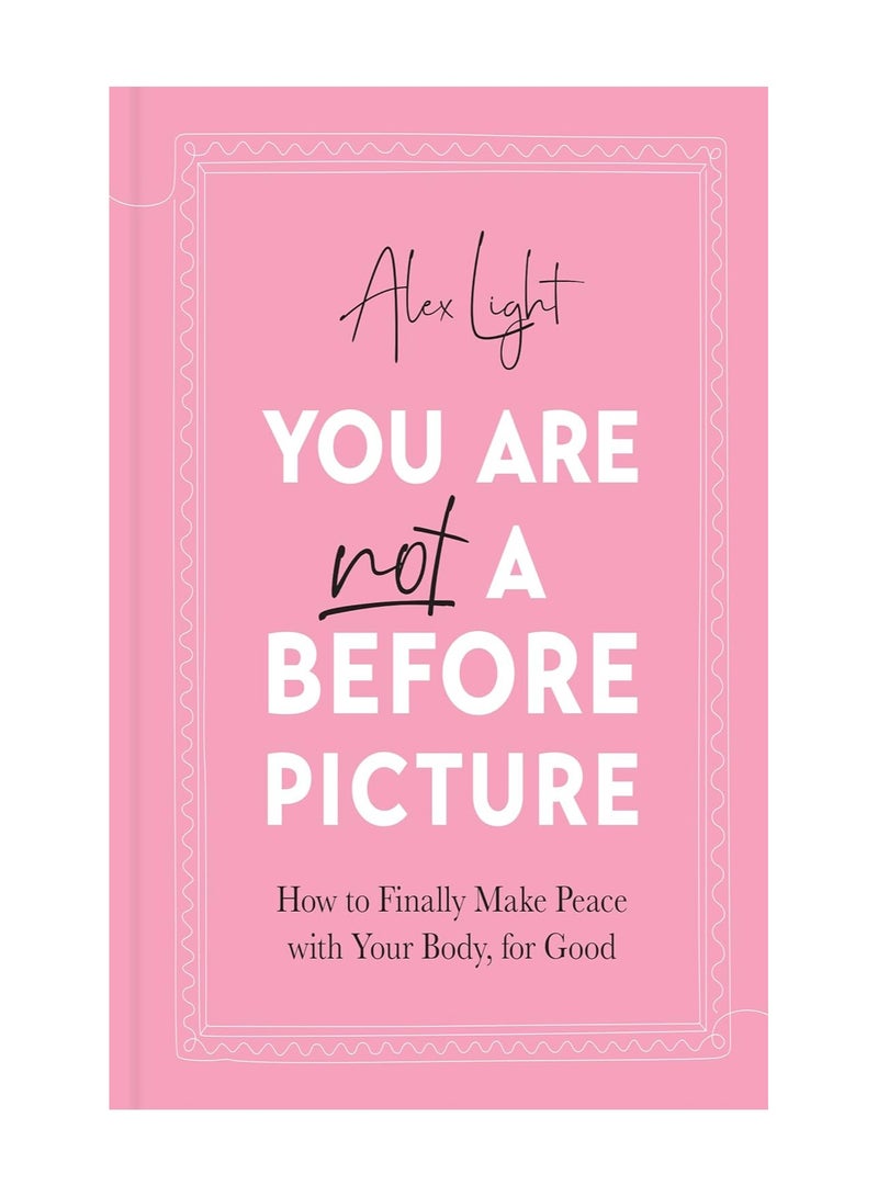 You Are Not a before Picture  How to Finally Make Peace with Your Body for Good 