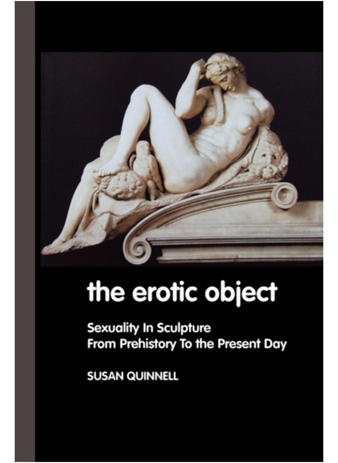 The Erotic Object : Sexuality In Sculpture From Prehistory To the Present Day 