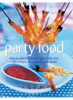 Party Food: How to Plan the Perfect Party with Over 120 Recipes for Special Celebrations 