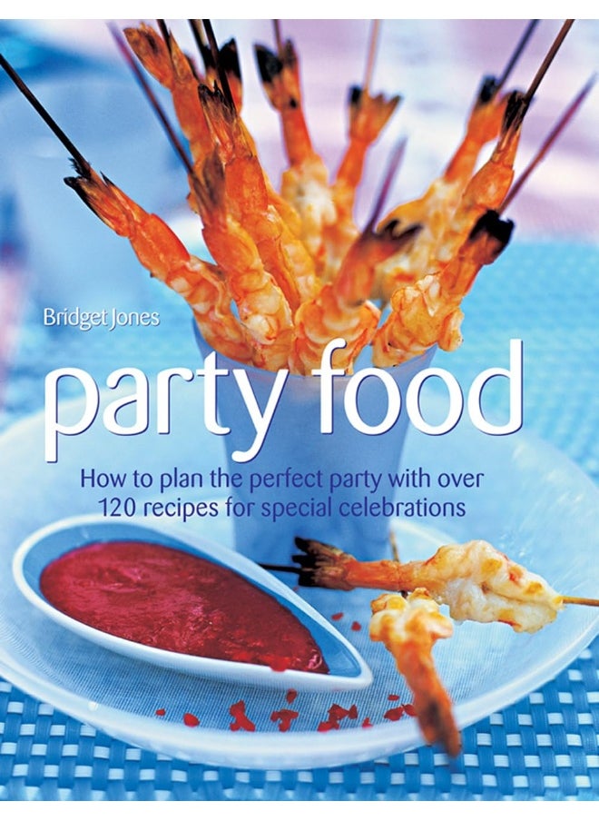 Party Food: How to Plan the Perfect Party with Over 120 Recipes for Special Celebrations 