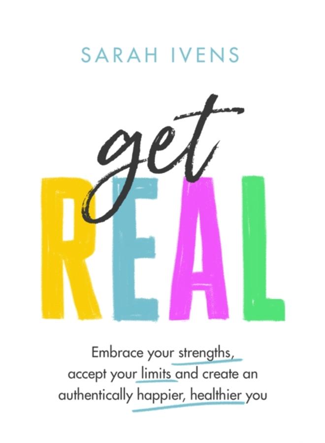 Get Real : Embrace your strengths, accept your limits and create an authentically happier, healthier you 