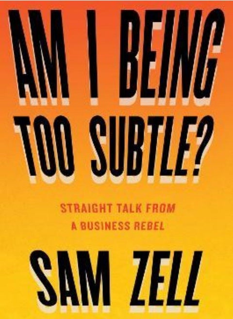 Am I Being Too Subtle? Straight Talk from a Business Rebel Zell Sam