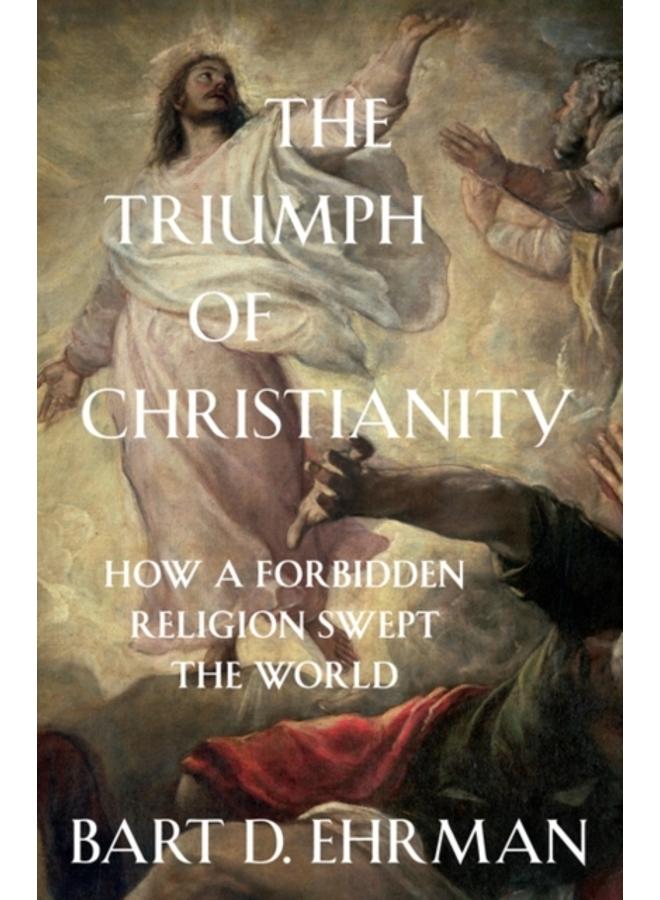 The Triumph of Christianity : How a Forbidden Religion Swept the World
