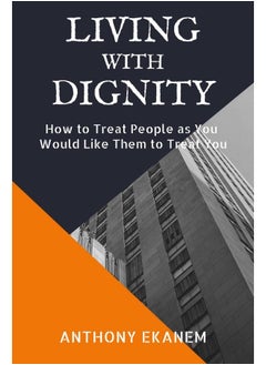 Living With Dignity: How to Treat People as You Would Like Them to Treat You 