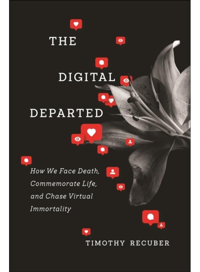 The Digital Departed : How We Face Death, Commemorate Life, and Chase Virtual Immortality
