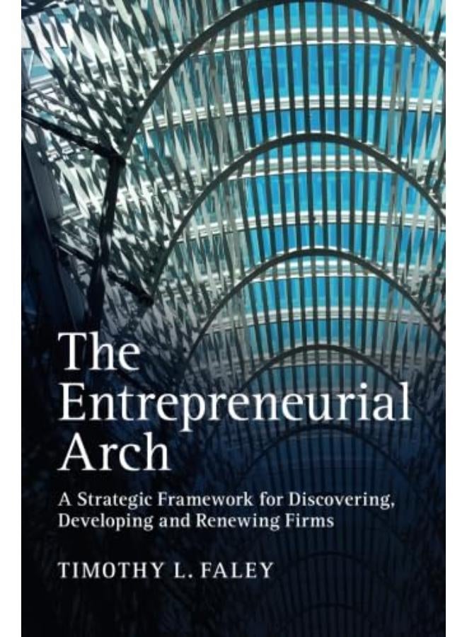 The Entrepreneurial Arch: A Strategic Framework for Discovering, Developing and Renewing Firms 