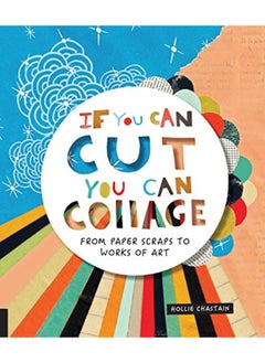 If You Can Cut You Can Collage From Paper Scraps To Works Of Art By Chastain, Ms. Hollie Paperback 