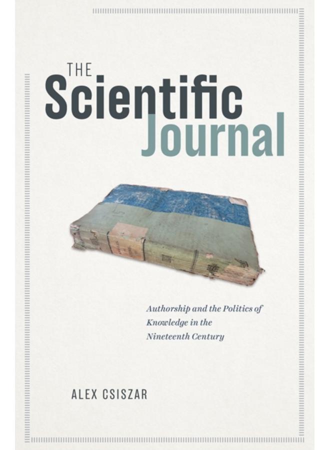 The Scientific Journal : Authorship and the Politics of Knowledge in the Nineteenth Century 