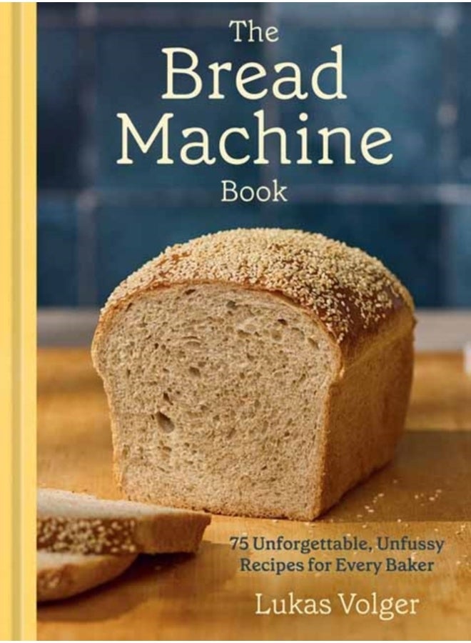 The Bread Machine Book : 75 Unforgettable, Unfussy Recipes for Every Baker