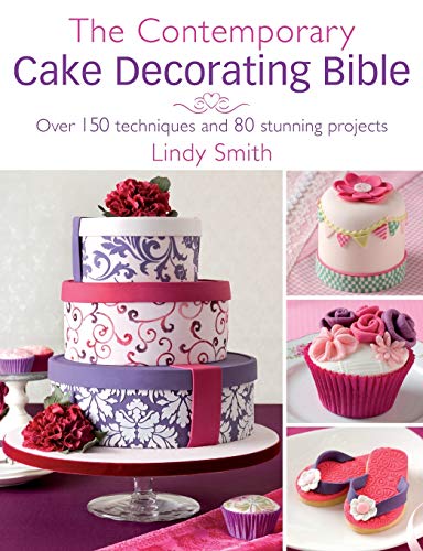 Contemporary Cake Decorators Bible Over 150 Techniques And 80 Stunning Projects