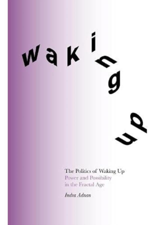 The Politics of Waking Up : Power and Possibility in the Fractal Age 