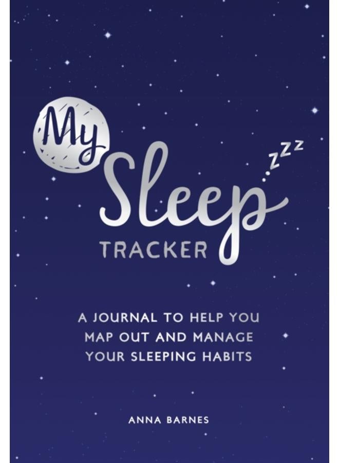 My Sleep Tracker : A Journal to Help You Map Out and Manage Your Sleeping Habits 