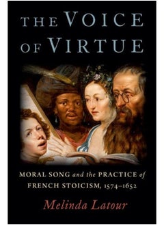 The Voice of Virtue: Moral Song and the Practice of French Stoicism, 1574-1652 