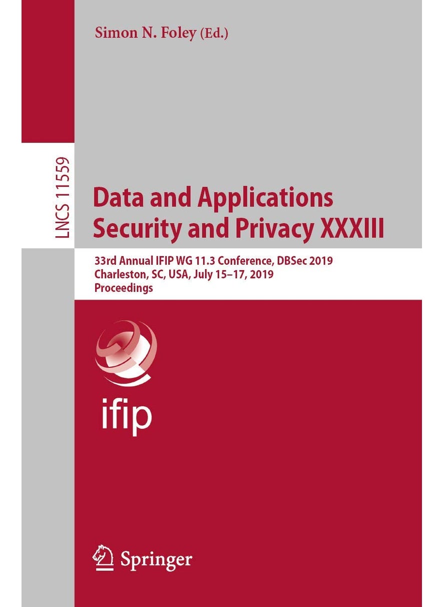 Data and Applications Security and Privacy XXXIII: 33rd Annual IFIP WG 11.3 Conference, DBSec 2019, Charleston, SC, USA, July 15-17, 2019, Proceedings 