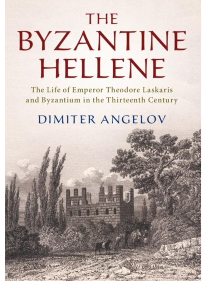 The Byzantine Hellene : The Life of Emperor Theodore Laskaris and Byzantium in the Thirteenth Century 