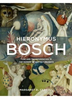 Hieronymus Bosch : Time and Transformation in The Garden of Earthly Delights 