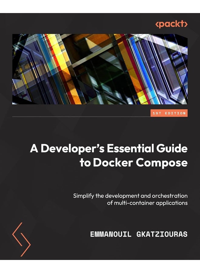 A Developer's Essential Guide to Docker Compose: Simplify the development and orchestration of multi-container applications
