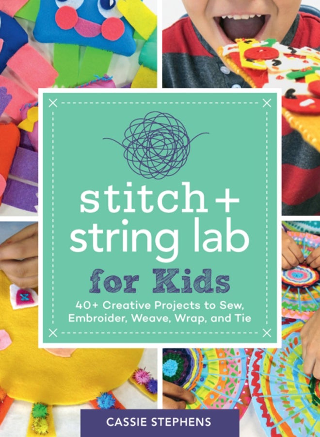 Stitch and String Lab for Kids : 40+ Creative Projects to Sew, Embroider, Weave, Wrap, and Tie Volume 21