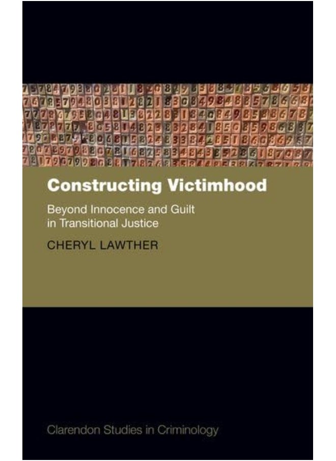 Constructing Victimhood: Beyond Innocence and Guilt in Transitional Justice