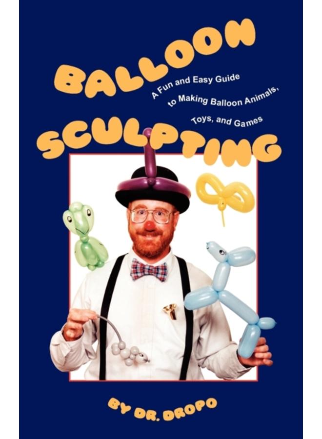 Balloon Sculpting : A Fun & Easy Guide to Making Balloon Animals, Toys & Games 