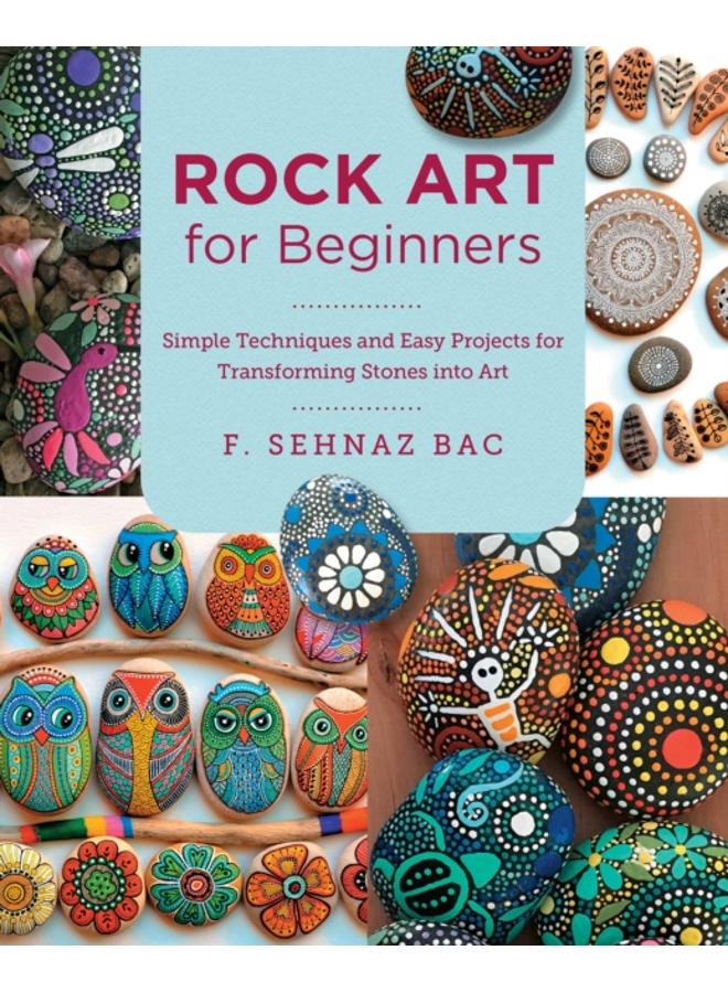 Rock Art for Beginners : Simple Techniques and Easy Projects for Transforming Stones into Art 