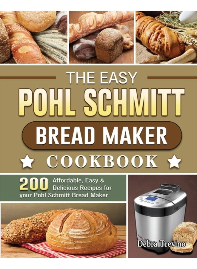 The Easy Pohl Schmitt Bread Maker Cookbook 200 Affordable Easy Delicious Recipes for your Pohl Schmitt Bread Maker - Paperback