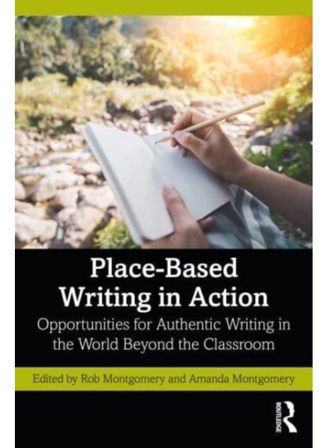 Place-Based Writing in Action : Opportunities for Authentic Writing in the World Beyond the Classroom