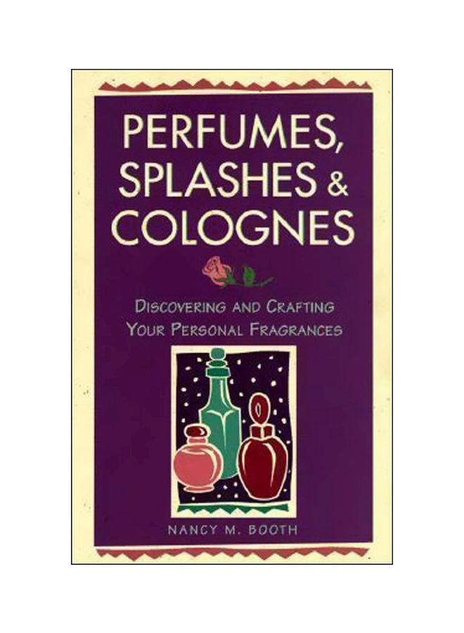Perfumes, Splashes And Colognes: Discovering And Crafting Your Personal Fragnances