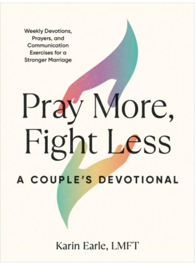 Pray More, Fight Less: a Couple's Devotional : Weekly Devotions, Prayers, and Communication Exercises for a Stronger Marriage 