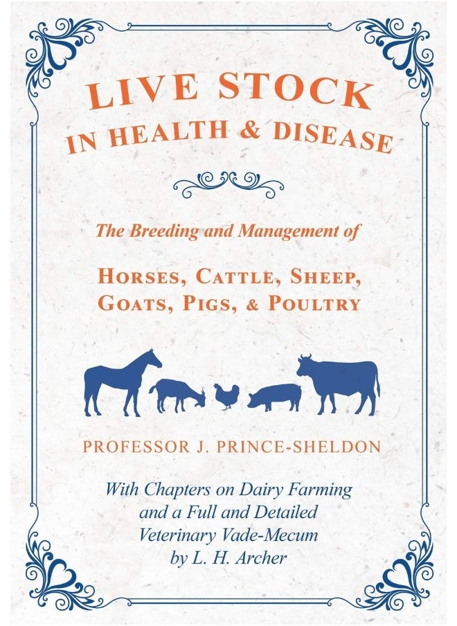 Live Stock in Health and Disease - The Breeding and Management of Horses, Cattle, Sheep, Goats, Pigs, and Poultry - With Chapters on Dairy Farming and ... Veterinary Vade-Mecum by L. H. Archer 