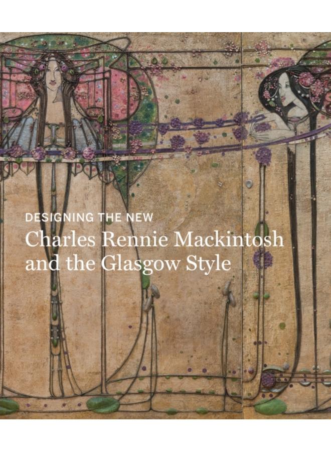 Designing the New : Charles Rennie Mackintosh and the Glasgow Style 