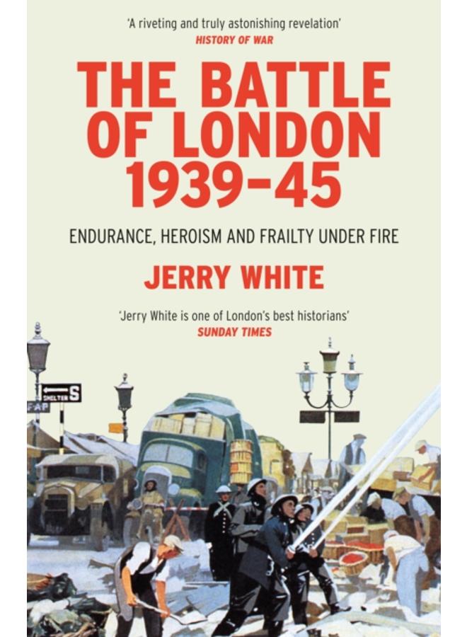 The Battle of London 1939-45 : Endurance, Heroism and Frailty Under Fire 