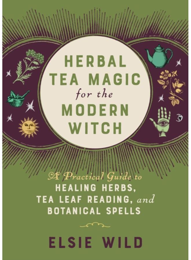 Herbal Tea Magic For The Modern Witch : A Practical Guide to Healing Herbs, Tea Leaf Reading, and Botanical Spells 