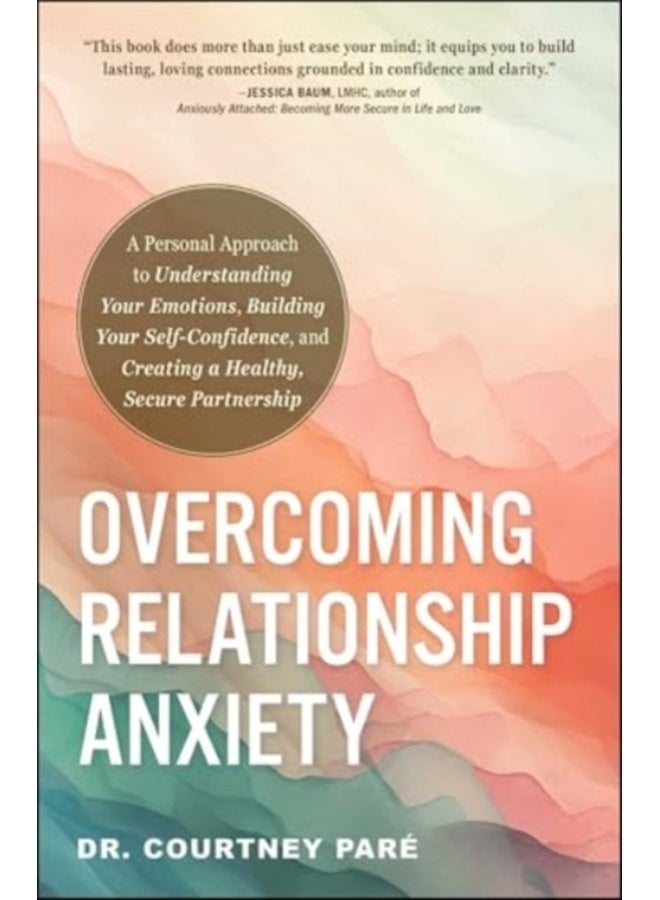 Overcoming Relationship Anxiety : A Personal Approach to Understanding Your Emotions, Building Your Self-Confidence, and Creating a Healthy, Secure Partnership 