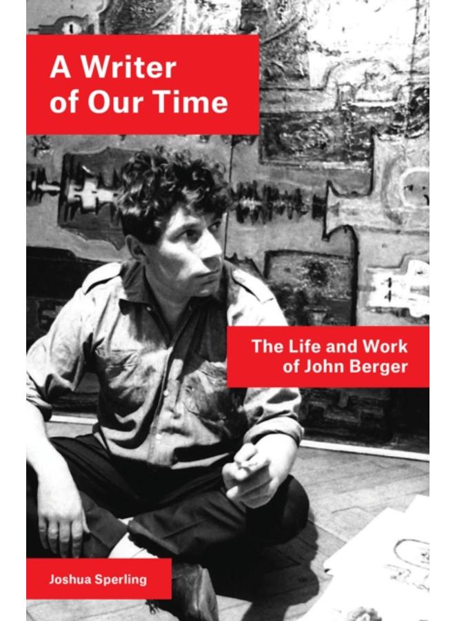 A Writer of Our Time : The Life and Work of John Berger 