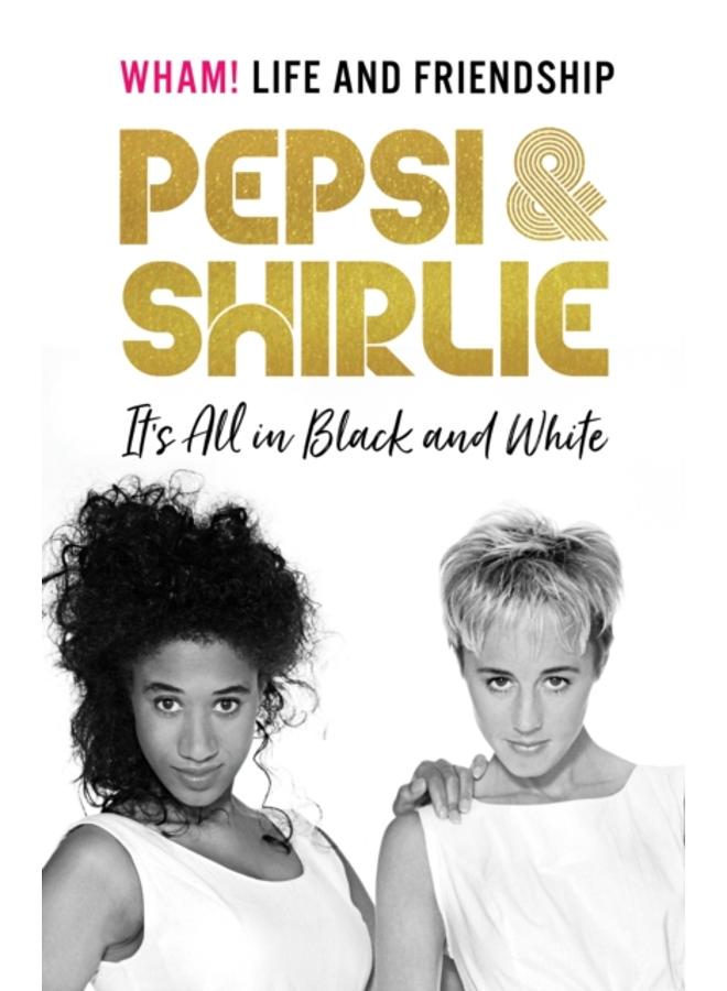 Pepsi & Shirlie - It's All in Black and White : Wham! Life and Friendship 