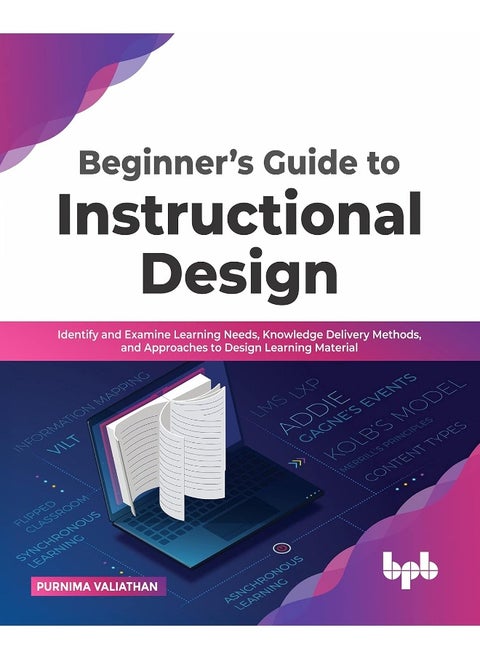 Beginner's Guide to Instructional Design: Identify and Examine Learning Needs, Knowledge Delivery Methods, and Approaches to Design Learning Material