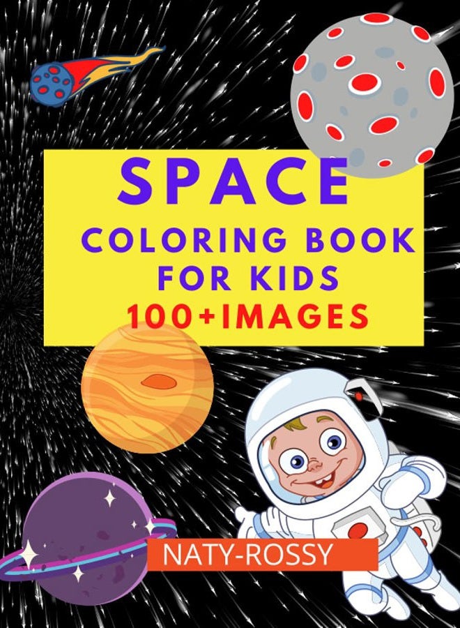 SPACE COLORING BOOK FOR KIDS: Amazing Outer Space Coloring Book with Planets, Space Ships, Rockets and Astronauts 100+ Images, 4-8 Years Old Boys or Girls Learn, Explore and Grow!