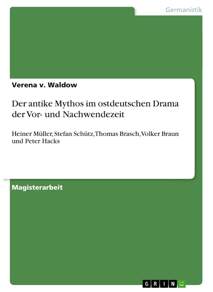 Der antike Mythos im ostdeutschen Drama der Vor- und Nachwendezeit: Heiner Müller, Stefan Schütz, Thomas Brasch, Volker Braun und Peter Hacks 