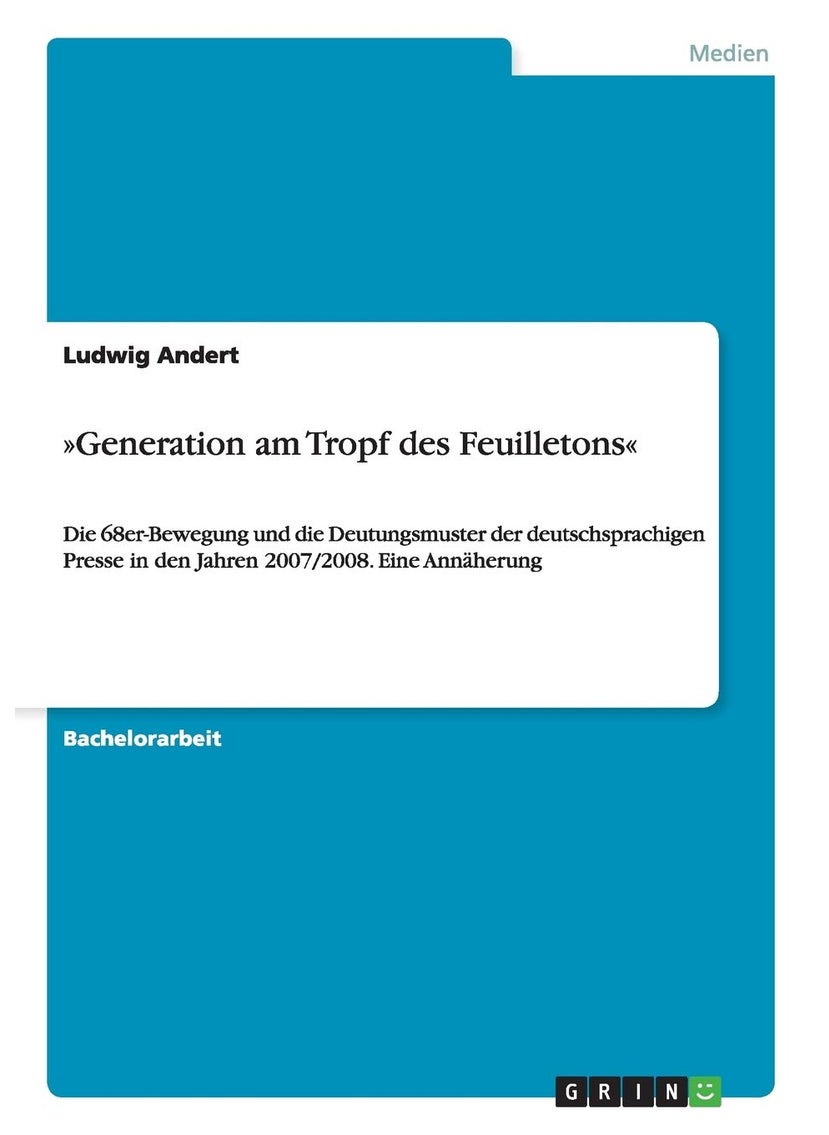Generation am Tropf des Feuilletons: Die 68er-Bewegung und die Deutungsmuster der deutschsprachigen Presse in den Jahren 2007/2008. Eine Annäherung 