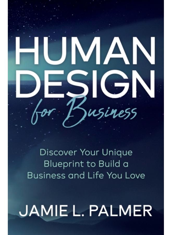 Human Design For Business : Discover Your Unique Blueprint to Build a Business and Life You Love