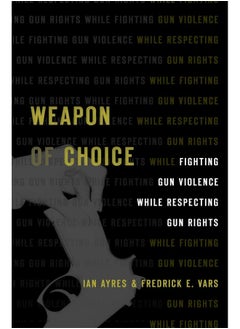 Weapon of Choice: Fighting Gun Violence While Respecting Gun Rights 